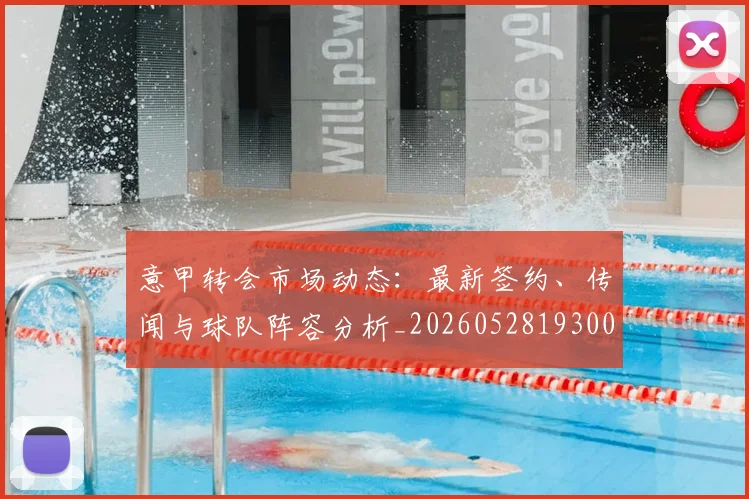 意甲转会市场动态：最新签约、传闻与球队阵容分析_20260528193001
