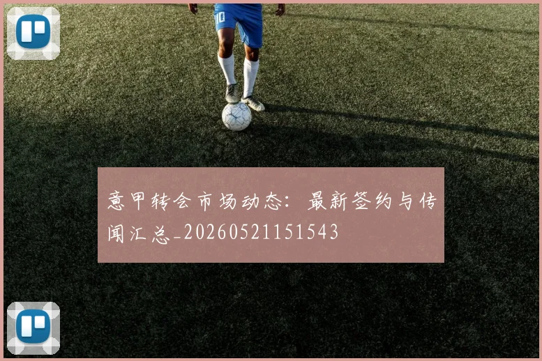 意甲转会市场动态：最新签约与传闻汇总_20260521151543